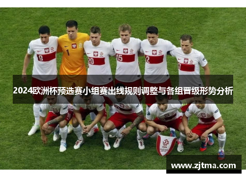 2024欧洲杯预选赛小组赛出线规则调整与各组晋级形势分析