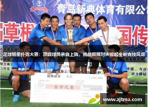 足球明星扑克大赛：顶级球员亲自上阵，挑战极限对决掀起全新竞技风潮