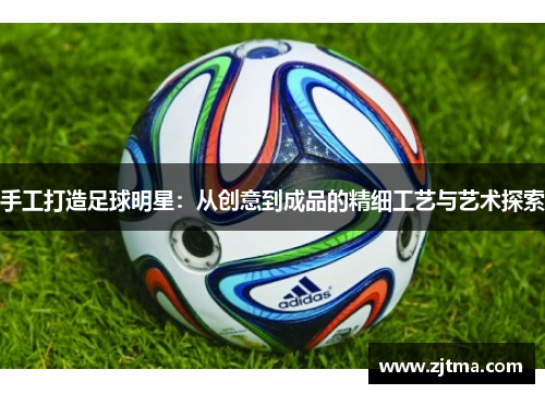 手工打造足球明星：从创意到成品的精细工艺与艺术探索