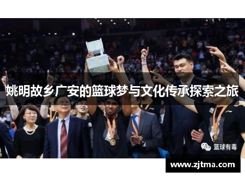 姚明故乡广安的篮球梦与文化传承探索之旅