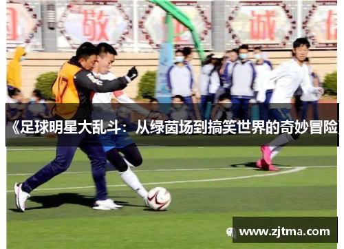 《足球明星大乱斗：从绿茵场到搞笑世界的奇妙冒险》