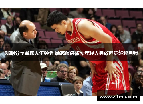 姚明分享篮球人生经验 励志演讲激励年轻人勇敢追梦超越自我