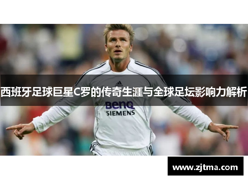 西班牙足球巨星C罗的传奇生涯与全球足坛影响力解析