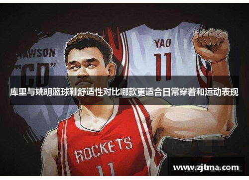 库里与姚明篮球鞋舒适性对比哪款更适合日常穿着和运动表现