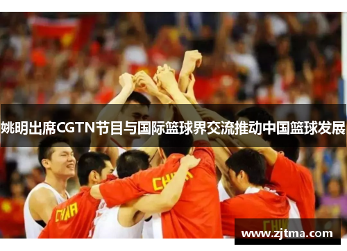 姚明出席CGTN节目与国际篮球界交流推动中国篮球发展