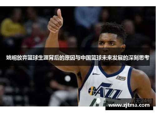 姚明放弃篮球生涯背后的原因与中国篮球未来发展的深刻思考
