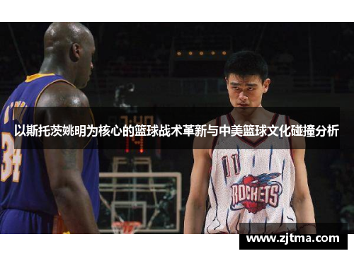 以斯托茨姚明为核心的篮球战术革新与中美篮球文化碰撞分析