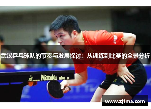 武汉乒乓球队的节奏与发展探讨：从训练到比赛的全景分析