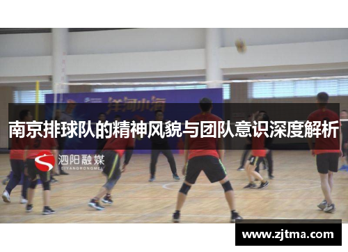 南京排球队的精神风貌与团队意识深度解析