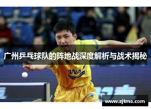 广州乒乓球队的阵地战深度解析与战术揭秘
