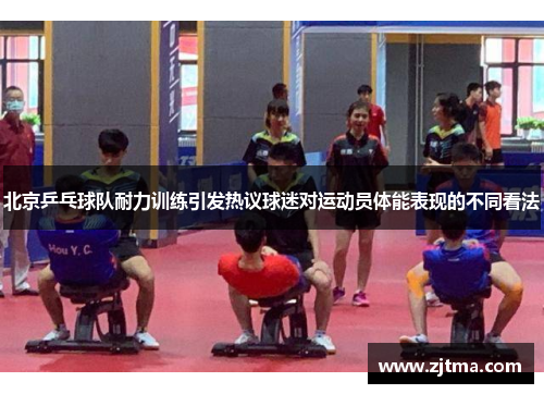 北京乒乓球队耐力训练引发热议球迷对运动员体能表现的不同看法