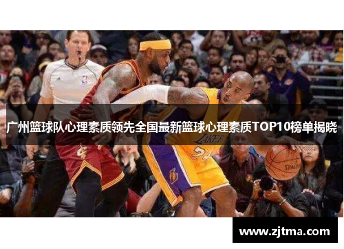 广州篮球队心理素质领先全国最新篮球心理素质TOP10榜单揭晓