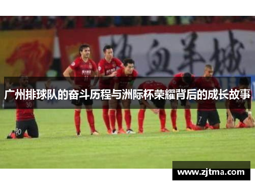 广州排球队的奋斗历程与洲际杯荣耀背后的成长故事