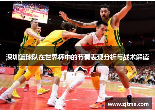 深圳篮球队在世界杯中的节奏表现分析与战术解读