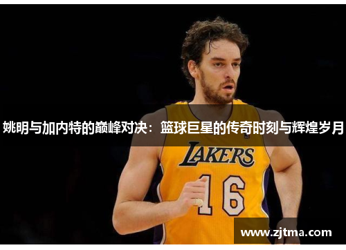 姚明与加内特的巅峰对决：篮球巨星的传奇时刻与辉煌岁月