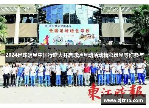 2024足球明星中国行盛大开启球迷互动活动精彩纷呈等你参与