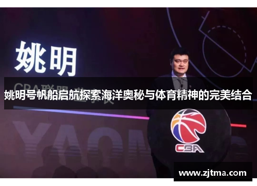 姚明号帆船启航探索海洋奥秘与体育精神的完美结合