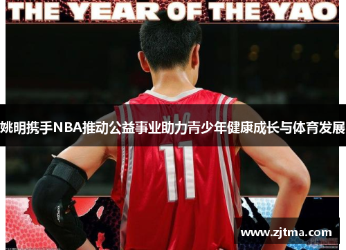 姚明携手NBA推动公益事业助力青少年健康成长与体育发展