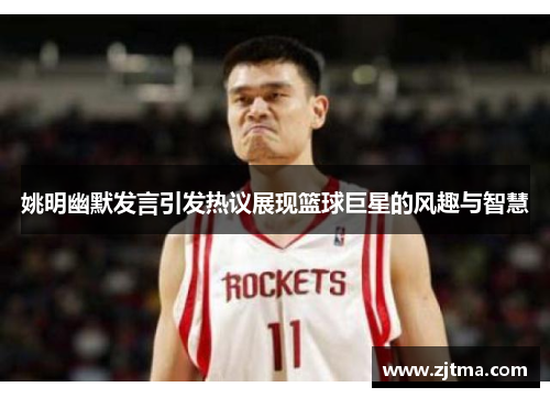 姚明幽默发言引发热议展现篮球巨星的风趣与智慧