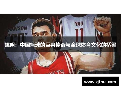 姚明：中国篮球的巨兽传奇与全球体育文化的桥梁