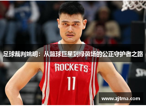 足球裁判姚明：从篮球巨星到绿茵场的公正守护者之路