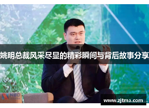 姚明总裁风采尽显的精彩瞬间与背后故事分享