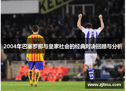 2004年巴塞罗那与皇家社会的经典对决回顾与分析