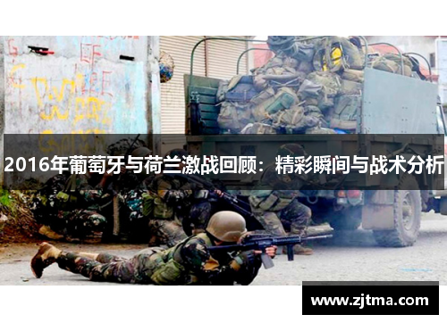 2016年葡萄牙与荷兰激战回顾：精彩瞬间与战术分析