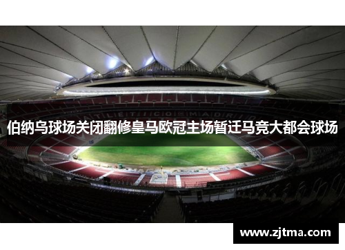 伯纳乌球场关闭翻修皇马欧冠主场暂迁马竞大都会球场