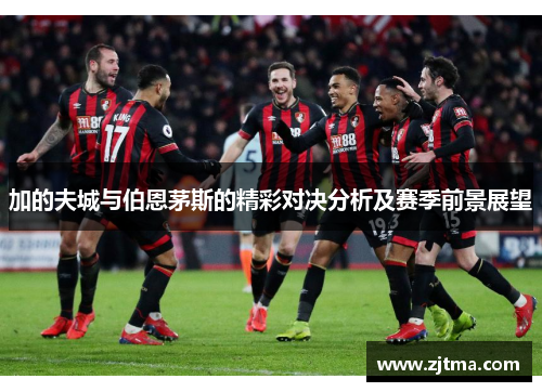 加的夫城与伯恩茅斯的精彩对决分析及赛季前景展望