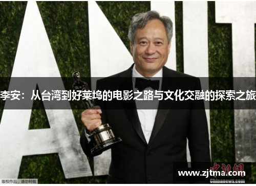 李安：从台湾到好莱坞的电影之路与文化交融的探索之旅