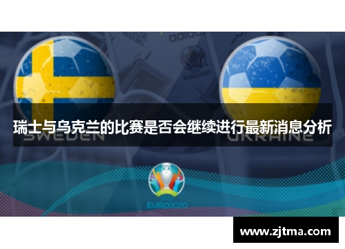瑞士与乌克兰的比赛是否会继续进行最新消息分析